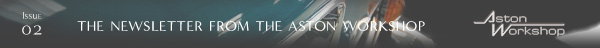 Issue 02 The Newsletter from The Aston Workshop